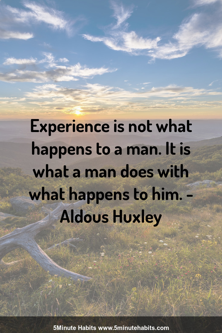 Experience is not what happens to a man. It is what a man does with what happens to him. - Aldous Huxley